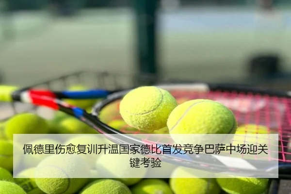 佩德里伤愈复训升温国家德比首发竞争巴萨中场迎关键考验
