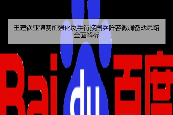 王楚钦亚锦赛前强化反手衔接国乒阵容微调备战思路全面解析