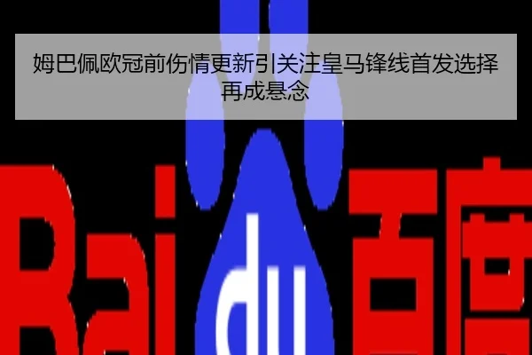 姆巴佩欧冠前伤情更新引关注皇马锋线首发选择再成悬念