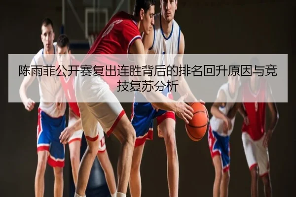 陈雨菲公开赛复出连胜背后的排名回升原因与竞技复苏分析
